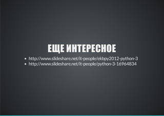 ЕЩЕ ИНТЕРЕСНОЕ
http://www.slideshare.net/it-people/ekbpy2012-python-3
http://www.slideshare.net/it-people/python-3-16964834

 