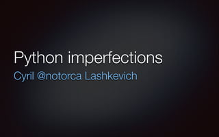 Python imperfections
Cyril @notorca Lashkevich

 