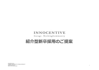紹介型新卒採⽤用のご提案

innocentive-‐‑‒jp.inc..
Chiyodaku  iwamotocho3-‐‑‒6-‐‑‒5  Kidokoro  Building  3F
info@innocentive.jp
http://www.innocentive.jp

1

 