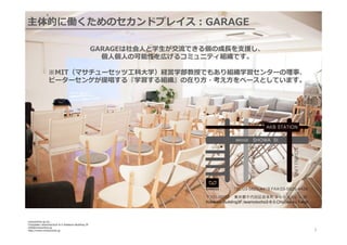 主体的に働くためのセカンドプレイス：GARAGE
GARAGEは社会⼈人と学⽣生が交流流できる個の成⻑⾧長を⽀支援し、
個⼈人個⼈人の可能性を広げるコミュニティ組織です。
※MIT（マサチューセッツ⼯工科⼤大学）経営学部教授でもあり組織学習センターの理理事、
ピーターセンゲが提唱する『学習する組織』の在り⽅方・考え⽅方をベースとしています。

⼀一緒に夜ご飯を⾷食べる
夜ガレージ

innocentive-‐‑‒jp.inc..
Chiyodaku  iwamotocho3-‐‑‒6-‐‑‒5  Kidokoro  Building  3F
info@innocentive.jp
http://www.innocentive.jp

5

 