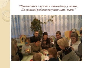 “Виявляється – цікаво в дитсадочку у малят,
До сумісної роботи залучили мам і тат!”

 