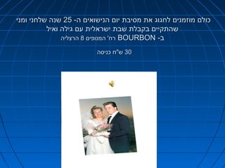 ‫כולם מוזמנים לחגוג את מסיבת יום הנישואים ה- 52 שנה שלחני ומני‬
‫שהתקיים בקבלת שבת ישראלית עם גילה ואיל‬
‫ב- ‪ BOURBON‬רח' המנופים 8 הרצליה‬
‫03 ש"ח כניסה‬

 
