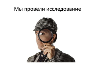 Мы провели исследование

 