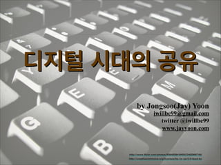 디지털 시대의 공유
by Jongsoo(Jay) Yoon

iwillbe99@gmail.com!
twitter @iwillbe99
www.jayyoon.com

http://www.flickr.com/photos/60648084@N00/2462966749/
http://creativecommons.org/licenses/by-nc-sa/2.0/deed.ko

 