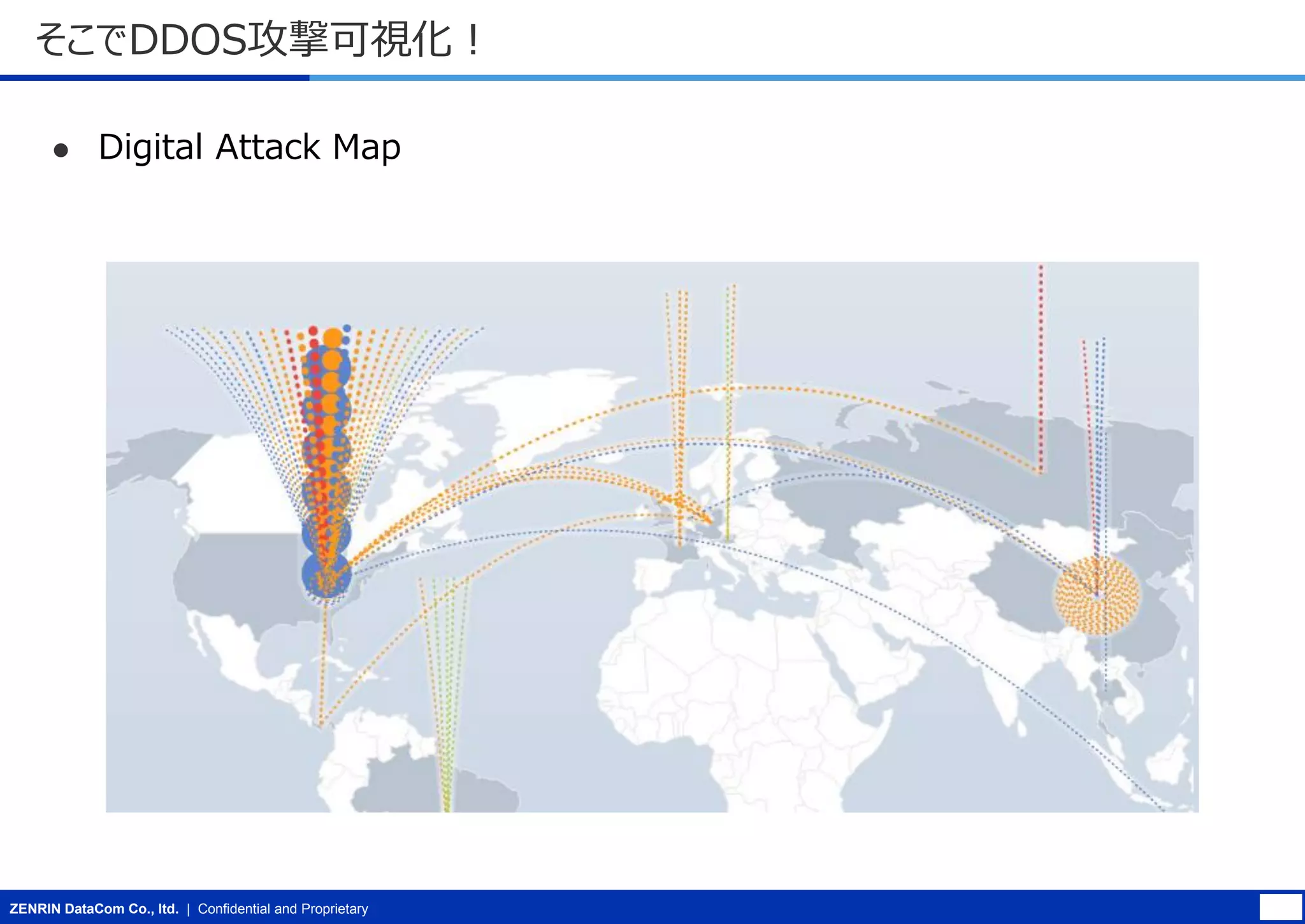 そこでDDOS攻撃可視化！


Digital Attack Map

ZENRIN DataCom Co., ltd. | Confidential and Proprietary

 