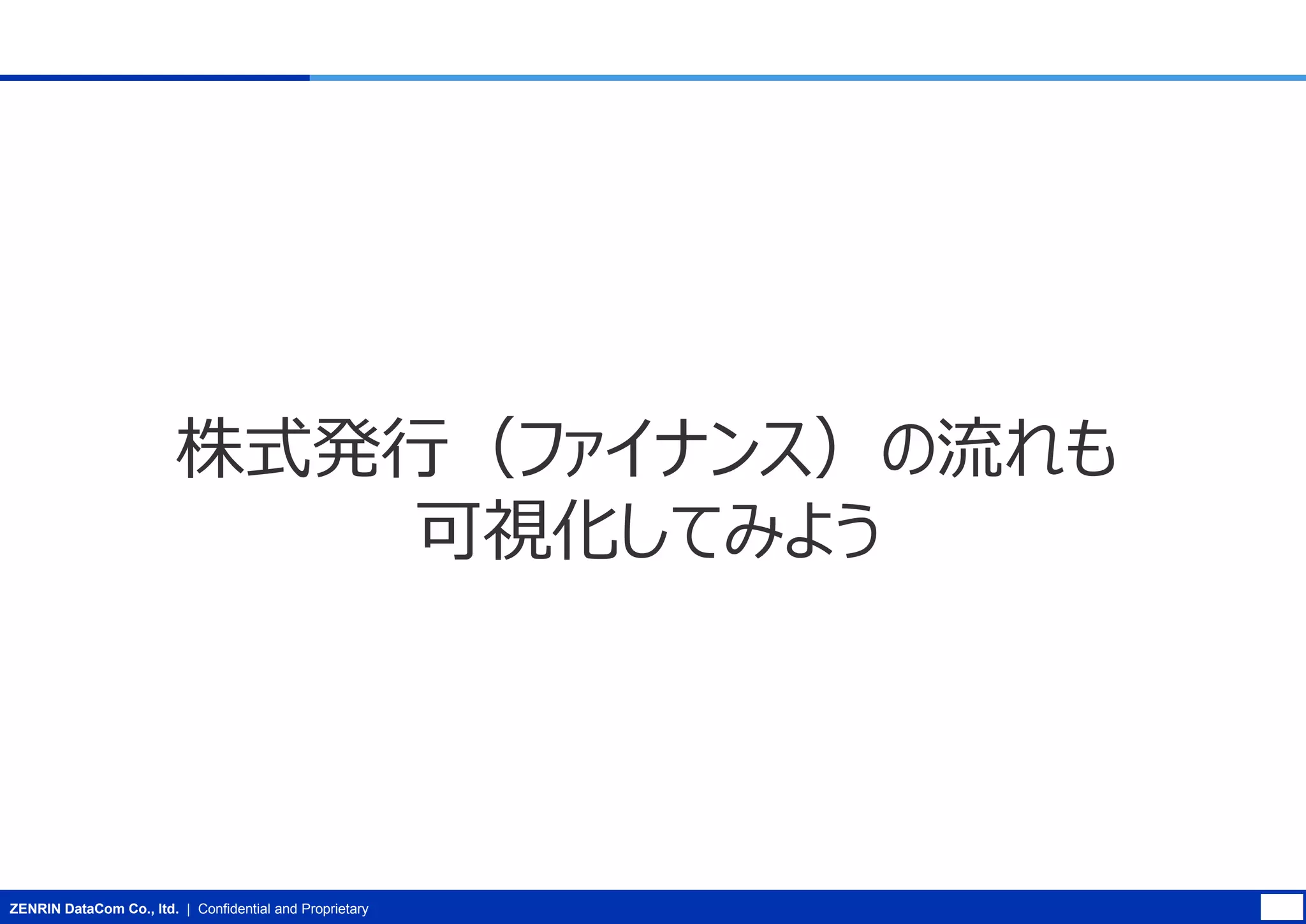 株式発行（ファイナンス）の流れも
可視化してみよう

ZENRIN DataCom Co., ltd. | Confidential and Proprietary

 