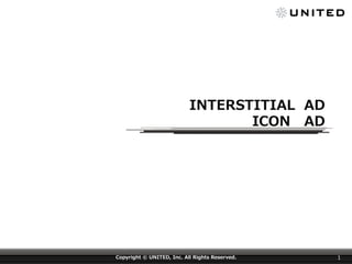  INTERSTITIAL    AD
ICON 　AD  

Copyright  ©  UNITED,  Inc.  All  Rights  Reserved.

1

 
