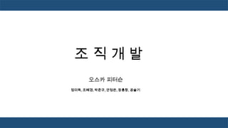 조직개발
오스카 피터슨
정미옥, 조혜경, 박준규, 안정은, 장홍창, 공슬기

 