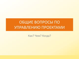 ОБЩИЕ ВОПРОСЫ ПО
УПРАВЛЕНИЮ ПРОЕКТАМИ
Как? Чем? Когда?

www.omega-spb.ru

 