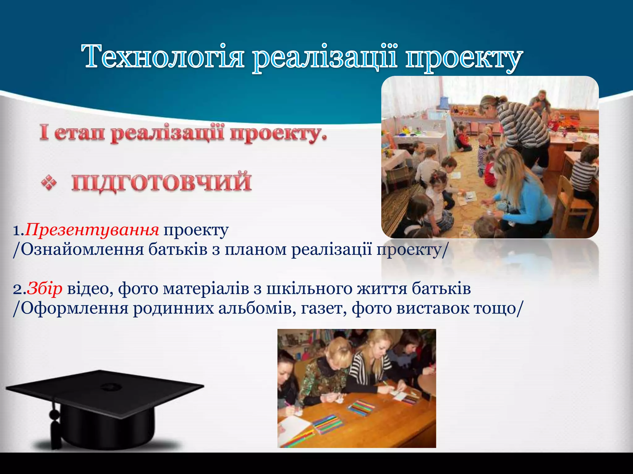 1.Презентування проекту
/Ознайомлення батьків з планом реалізації проекту/

2.Збір відео, фото матеріалів з шкільного життя батьків
/Оформлення родинних альбомів, газет, фото виставок тощо/

 