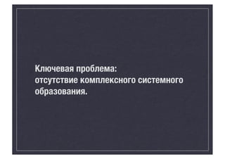 Ключевая проблема:
отсутствие комплексного системного
образования.

 