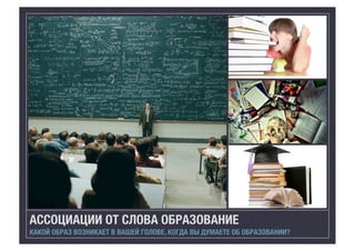 АССОЦИАЦИИ ОТ СЛОВА ОБРАЗОВАНИЕ
КАКОЙ ОБРАЗ ВОЗНИКАЕТ В ВАШЕЙ ГОЛОВЕ, КОГДА ВЫ ДУМАЕТЕ ОБ ОБРАЗОВАНИИ?

 