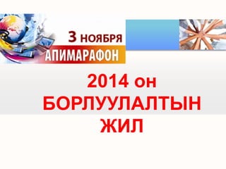 2014 он
БОРЛУУЛАЛТЫН
ЖИЛ

 