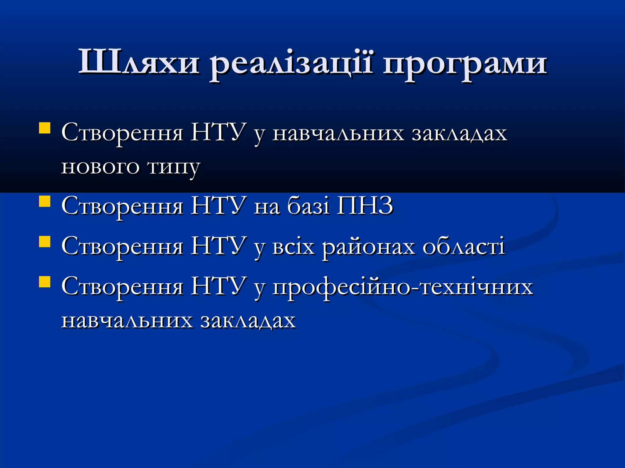 Шляхи реалізації програми






Створення НТУ у навчальних закладах
нового типу
Створення НТУ на базі ПНЗ
Створення НТУ у всіх районах області
Створення НТУ у професійно-технічних
навчальних закладах

 
