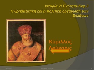 Ιστορία 2η Ενότητα-Κευ.3
Η θρησκευτική και η πολιτική οργάνωση των
Ελλήνων

Κύριλλος
Λούκαρις

15/11/2013

ΦΩΤΕΙΝΗ ΤΣΟΥΓΑ

1

 