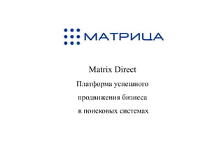 Matrix Direct
Платформа успешного
продвижения бизнеса
в поисковых системах

 