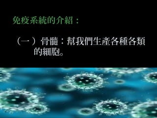 免疫系統的介紹：
（一 ）骨髓：幫我們生產各種各類
的細胞。

 