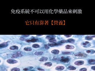 免疫系統不可以用化學藥品來刺激
它只有靠著【營養】

 