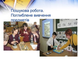 Пошукова робота.
Поглиблене вивчення
предметів

 