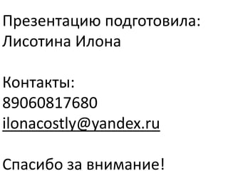 Презентацию подготовила:
Лисотина Илона

Контакты:
89060817680
ilonacostly@yandex.ru
Спасибо за внимание!

 
