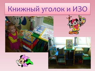 Книжный уголок и ИЗО

 