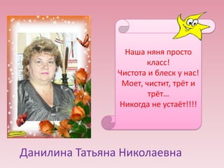 Наша няня просто
класс!
Чистота и блеск у нас!
Моет, чистит, трёт и
трёт…
Никогда не устаёт!!!!

Данилина Татьяна Николаевна

 