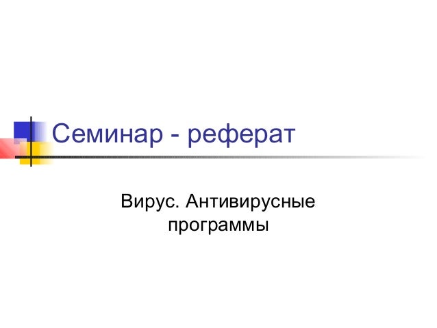 Семинар - реферат
Вирус. Антивирусные
программы

 