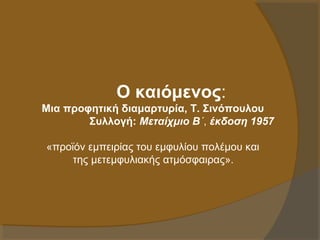Ο καιόμενος:
Μια προφητική διαμαρτυρία, Τ. Σινόπουλου
Συλλογή: Μεταίχμιο Β΄, έκδοση 1957
«προϊόν εμπειρίας του εμφυλίου πολέμου και
της μετεμφυλιακής ατμόσφαιρας».

 