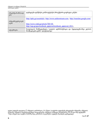 ინტელის სასაწვლო პროგრამა
ძირითადი კურსი

ინვენტარი /მასალ
ები

ფურცლები.ფანქრები,კომპიუტერები,პროექტორი,ციფრული კამერა

http://tpdc.ge/essentials/, http://www.authorstream.com, http://translate.google.com/
ინტერნეტრესურ
სები

სტუმრები

http://www.vidal.ge/article/?ID=68,
http://eqe.ge/geo/textbook_approval/textbook_approval_2011,
ბიოლოგიის მასწავლებელი, სკოლის ადმინისტრაცია და პედაგოგები,სხვა კლასის
მოსწავლეები,ექიმი -,დიეტოლოგი

ყველა უფლება დაცულია © ინტელის კორპორაცია, 2011 წელი. საავტორო უფლებები ვრცელდება ინტელზე, ინტელის
ლოგოზე, ინტელის საგანმანათლებლო ინიციატივაზე, ინტელის სასწავლო პროგრამაზე ა.შ.შ.-ში და სხვა ქვეყნებში.
*სხვა სახელსა და სავაჭრო ნიშანზე სხვა კომპანიის საკუთრების უფლება შეიძლება გავრცელდეს
Page

6

6 of

 