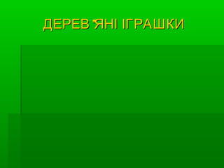 ДЕРЕВ ’ЯНІ ІГРАШКИ

 
