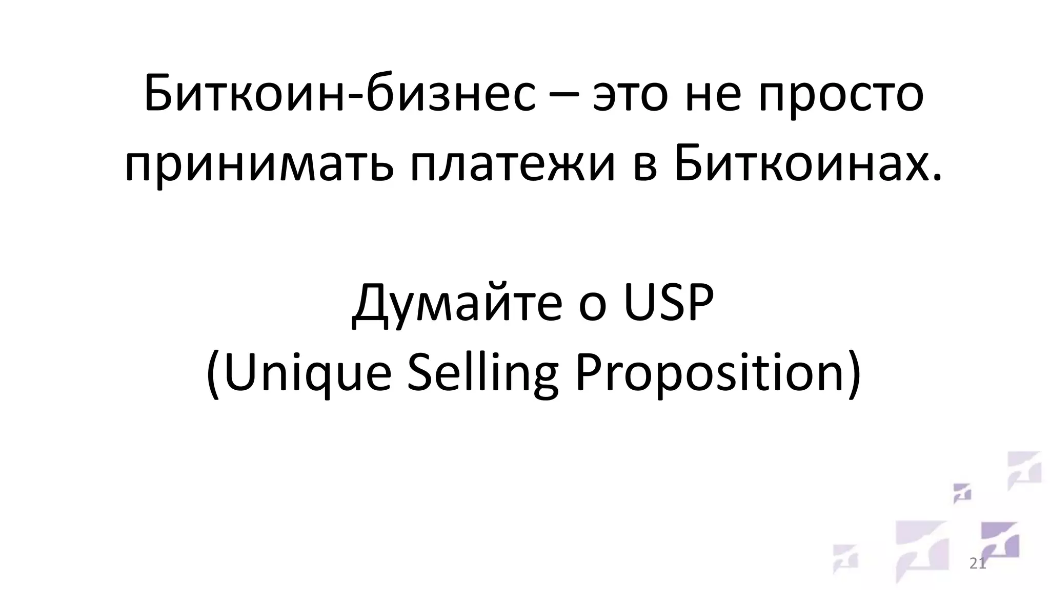 Биткоин-бизнес – это не просто
принимать платежи в Биткоинах.
Думайте о USP
(Unique Selling Proposition)

21

 