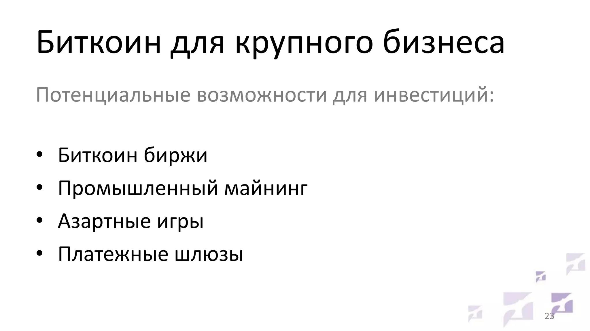 Биткоин для крупного бизнеса
Потенциальные возможности для инвестиций:

•
•
•
•

Биткоин биржи
Промышленный майнинг
Азартные игры
Платежные шлюзы
23

 