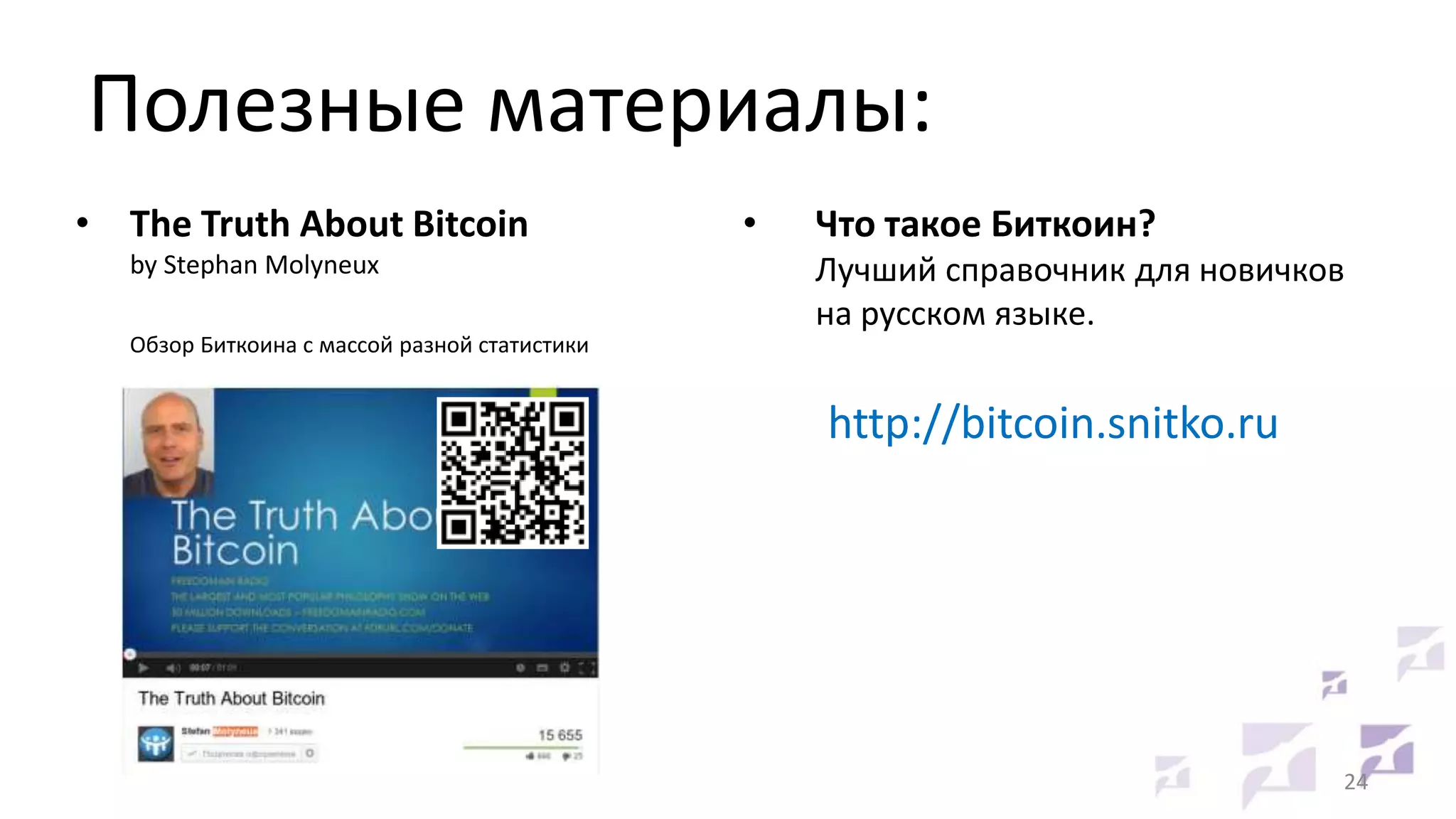 Полезные материалы:
• The Truth About Bitcoin
by Stephan Molyneux

•

Что такое Биткоин?
Лучший справочник для новичков
на русском языке.

Обзор Биткоина с массой разной статистики

http://bitcoin.snitko.ru

24

 