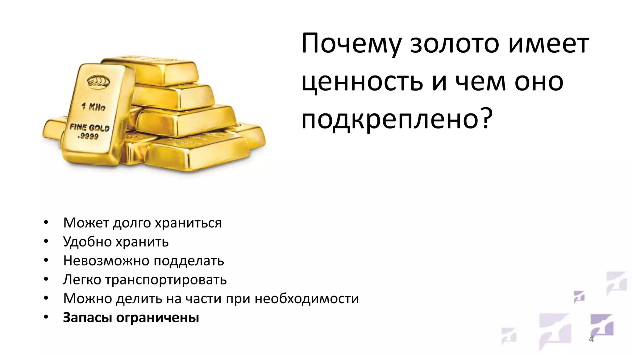 Почему золото имеет
ценность и чем оно
подкреплено?
•
•
•
•
•
•

Может долго храниться
Удобно хранить
Невозможно подделать
Легко транспортировать
Можно делить на части при необходимости
Запасы ограничены
4

 