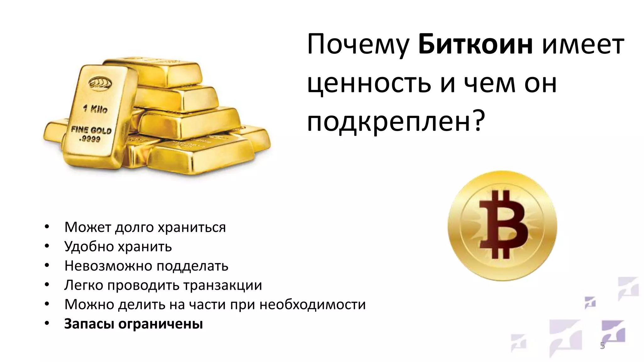 Почему Биткоин имеет
ценность и чем он
подкреплен?
•
•
•
•
•
•

Может долго храниться
Удобно хранить
Невозможно подделать
Легко проводить транзакции
Можно делить на части при необходимости
Запасы ограничены
5

 
