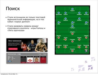 Поиск
• Стали источником не только текстовой
журналистской информации, но и тех
самых «сырых данных»
• Стали развивать сервисы вокруг
спортивного контента – игры Fantasy и
«Лига прогнозов»

понедельник, 30 сентября 13 г.

 