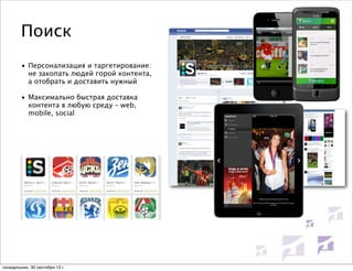 Поиск
• Персонализация и таргетирование:
не закопать людей горой контента,
а отобрать и доставить нужный
• Максимально быстрая доставка
контента в любую среду – web,
mobile, social

понедельник, 30 сентября 13 г.

 