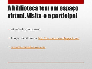 A biblioteca tem um espaço
virtual. Visita-o e participa!
• Moodle do agrupamento
• Blogue da biblioteca: http://becredcarlosi.blogspot.com
• www.becredcarlos.wix.com

 