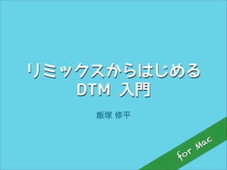 リミックスからはじめる
DTM 入門
飯塚 修平

r
fo

ac
M

 