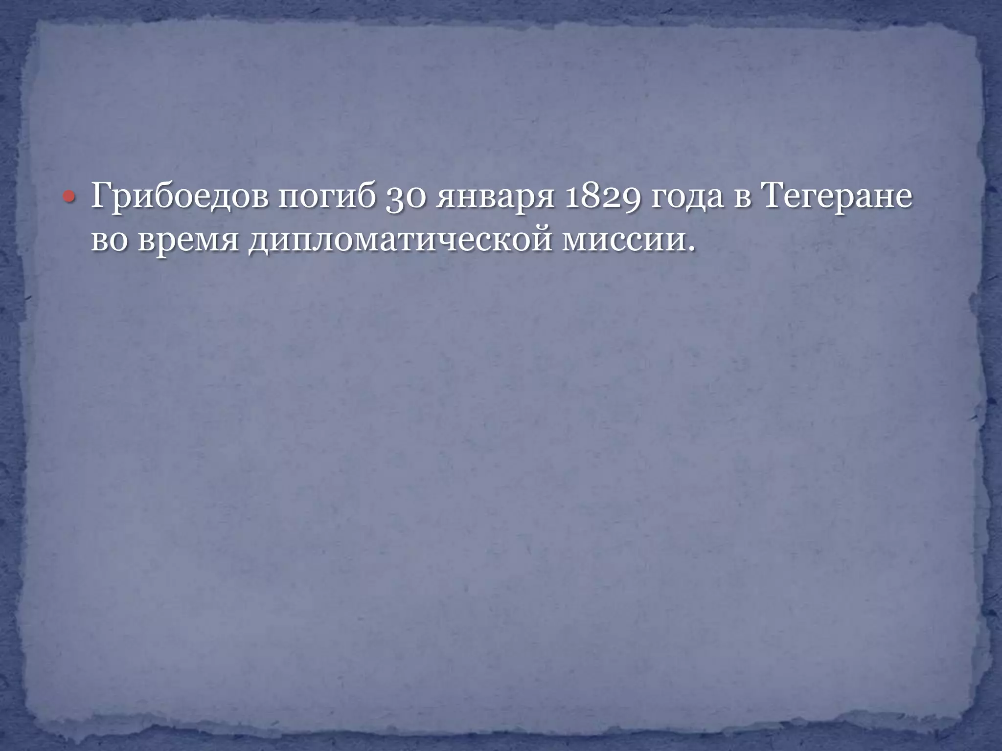  Грибоедов погиб 30 января 1829 года в Тегеране

во время дипломатической миссии.

 