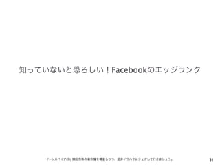 知っていないと恐ろしい！Facebookのエッジランク

イーンスパイア(株) 横田秀珠の著作権を尊重しつつ、是非ノウハウはシェアして行きましょう。

31

 