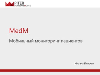 MedM
Мобильный мониторинг пациентов

Михаил Плискин

 