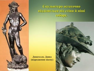Скульптура остаточно
відділяється від стіни й ніші
собору.

Донателло. Давид
(відродження хіазму)

 