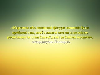 «Картини або написані фігури повинні бути
зроблені так, щоб глядачі могли з легкістю
розпізнавати стан їхньої душі за їхніми позами»,
– стверджував Леонардо.

 