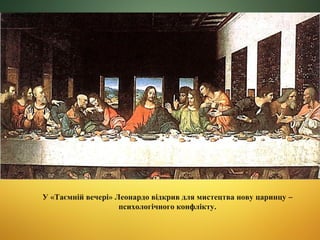 У «Таємній вечері» Леонардо відкрив для мистецтва нову царинцу –
психологічного конфлікту.

 