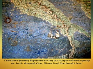 У виникненні феномену Відродження важливу роль відіграв особливий характер
міст Італії ̶ Флоренції, Сієни, Мілана, Генуї, Пізи, Венеції й Рима.

 