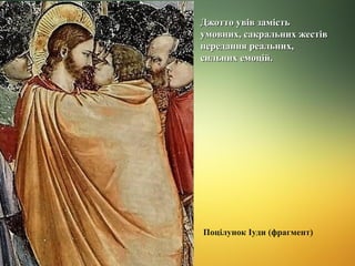 Джотто увів замість
умовних, сакральних жестів
передання реальних,
сильних емоцій.

Поцілунок Іуди (фрагмент)

 