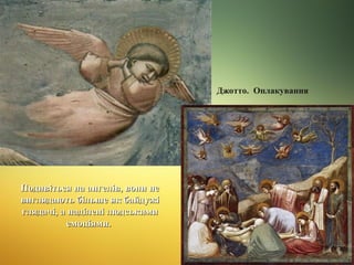 Джотто. Оплакування

Подивіться на ангелів, вони не
виглядають більше як байдужі
глядачі, а наділені людськими
емоціями.

 