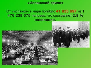 «Испанский грипп»
От «испанки» в мире погибло 41 835 697 из 1
476 239 375 человек, что составляет 2,8 %
населения.

 