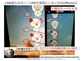 LINE疲れの方へ！LINEを既読にしない方法(iPhone5)
①機内モードにする

②アプリを待機状態から消す
http://yokotashurin.com/sns/line-already-read.html
イーンスパイア(株) 横田秀珠の著作権を尊重しつつ、是非ノウハウはシェアして行きましょう。

10

 